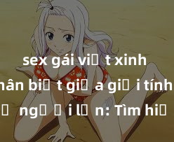 sex gái việt xinh đẹp Phân biệt giữa giới tính và sex ở người lớn: Tìm hiểu sự khác biệt và yếu tố quyết định
