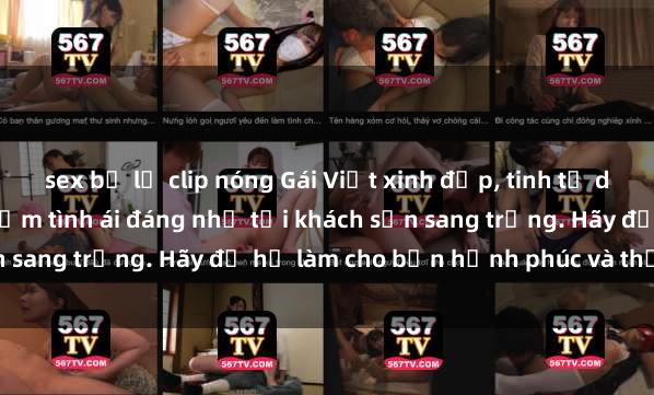 sex bị lộ clip nóng Gái Việt xinh đẹp, tinh tế dẫn đường cho trải nghiệm tình ái đáng nhớ tại khách sạn sang trọng. Hãy để họ làm cho bạn hạnh phúc và thỏa mãn.