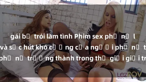 gái bị trói làm tình Phim sex phụ nữ lớn tuổi: Đẳng cấp và sức hút khó cưỡng của người phụ nữ trưởng thành trong thế giới giải trí người lớn.