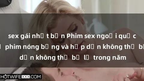 sex gái nhật bản Phim sex ngoại quốc: Top những bộ phim nóng bỏng và hấp dẫn không thể bỏ lỡ trong năm