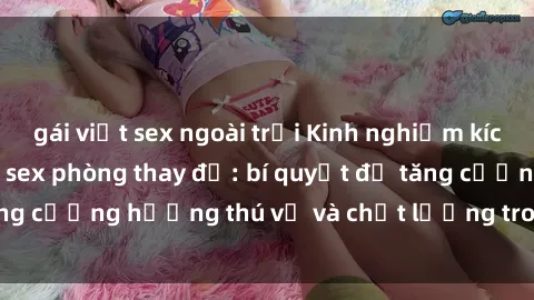 gái việt sex ngoài trời Kinh nghiệm kích thích tình dục tại sex phòng thay đồ: bí quyết để tăng cường hương thú vị và chất lượng trong mối quan hệ