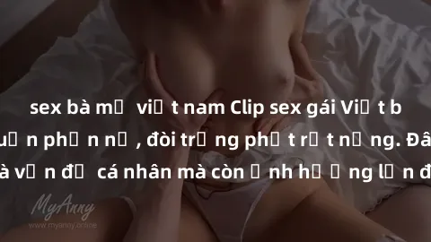 sex bà mẹ việt nam Clip sex gái Việt bị rò rỉ khiến dư luận phẫn nộ, đòi trừng phạt rất nặng. Đây không chỉ là vấn đề cá nhân mà còn ảnh hưởng lớn đến danh dự và uy tín của phái đẹp.