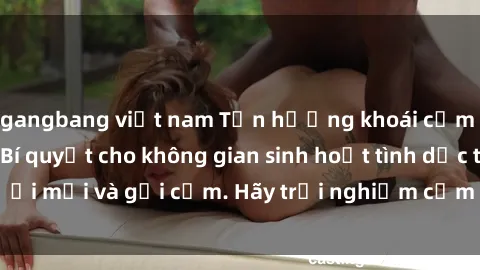 gangbang việt nam Tận hưởng khoái cảm tại nhà vệ sinh: Bí quyết cho không gian sinh hoạt tình dục tươi mới và gợi cảm. Hãy trải nghiệm cảm giác mới lạ và độc đáo!