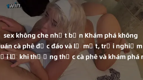 sex không che nhật bản Khám phá không gian mới tại sex quán cà phê độc đáo và lạ mắt, trải nghiệm cảm xúc mới lạ khi thưởng thức cà phê và khám phá những điều bí mật đầy kích thích.