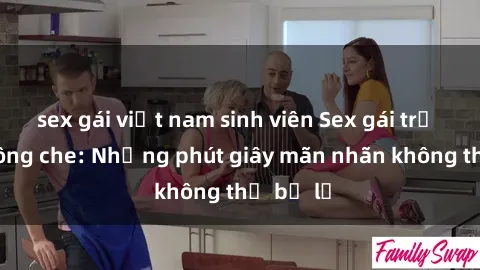 sex gái việt nam sinh viên Sex gái trẻ đẹp không che: Những phút giây mãn nhãn không thể bỏ lỡ