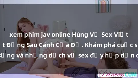 xem phim jav online Hùng Vỹ Sex Việt Nam: Những Bí Mật Đằng Sau Cánh Cửa Đỏ. Khám phá cuộc sống và những dịch vụ sex đầy hấp dẫn của người Việt Nam.