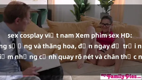 sex cosplay việt nam Xem phim sex HD: Đỉnh cao của sự sung sướng và thăng hoa, đến ngay để trải nghiệm những cảnh quay rõ nét và chân thực nhất. Hãy cùng khám phá!
