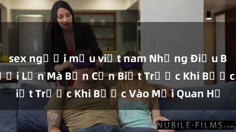sex người mẫu việt nam Những Điều Bí Mật Về Sex Người Lớn Mà Bạn Cần Biết Trước Khi Bước Vào Mối Quan Hệ