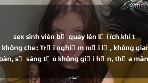 sex sinh viên bị quay lén lợi ích khi tham gia sex online không che: Trải nghiệm mới lạ, không gian an toàn, sự sáng tạo không giới hạn, thỏa mãn nhu cầu tình dục của bạn.