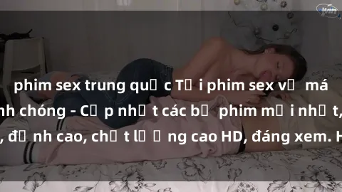 phim sex trung quốc Tải phim sex về máy miễn phí và nhanh chóng - Cập nhật các bộ phim mới nhất, đỉnh cao, chất lượng cao HD, đáng xem. Hãy trải nghiệm ngay!