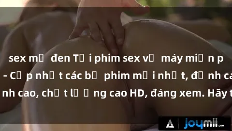 sex mỹ đen Tải phim sex về máy miễn phí và nhanh chóng - Cập nhật các bộ phim mới nhất, đỉnh cao, chất lượng cao HD, đáng xem. Hãy trải nghiệm ngay!