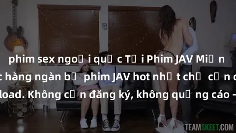 phim sex ngoại quốc Tải Phim JAV Miễn Phí - Thưởng thức hàng ngàn bộ phim JAV hot nhất chỉ cần click download. Không cần đăng ký, không quảng cáo - Dễ dàng tải về và xem online!