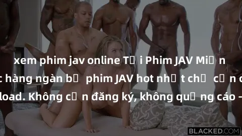 xem phim jav online Tải Phim JAV Miễn Phí - Thưởng thức hàng ngàn bộ phim JAV hot nhất chỉ cần click download. Không cần đăng ký, không quảng cáo - Dễ dàng tải về và xem online!