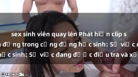 sex sinh viên quay lén Phát hiện clip sex nữ sinh gây chấn động trong cộng đồng học sinh: Sự việc đang được điều tra và xử lý