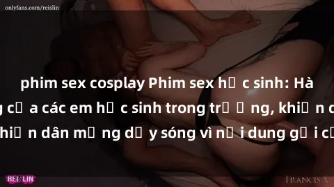 phim sex cosplay Phim sex học sinh: Hành động nóng bỏng của các em học sinh trong trường, khiến dân mạng dậy sóng vì nội dung gợi cảm và kích thích.