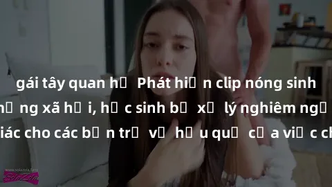 gái tây quan hệ Phát hiện clip nóng sinh viên gây sốt trên mạng xã hội, học sinh bị xử lý nghiêm ngặt. Đây là cảnh giác cho các bạn trẻ về hậu quả của việc chia sẻ thông tin trái phép trên internet.