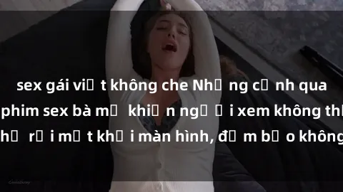 sex gái việt không che Những cảnh quay nóng bỏng trong phim sex bà mẹ khiến người xem không thể rời mắt khỏi màn hình, đảm bảo không làm bạn thất vọng!