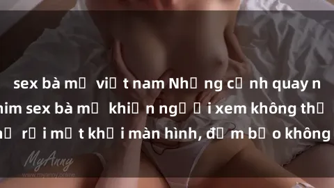 sex bà mẹ việt nam Những cảnh quay nóng bỏng trong phim sex bà mẹ khiến người xem không thể rời mắt khỏi màn hình, đảm bảo không làm bạn thất vọng!