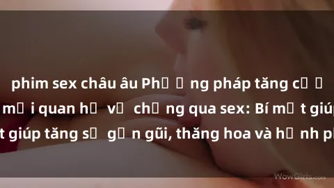 phim sex châu âu Phương pháp tăng cường gắn kết trong mối quan hệ vợ chồng qua sex: Bí mật giúp tăng sự gần gũi, thăng hoa và hạnh phúc cho cặp đôi
