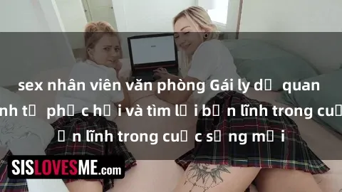sex nhân viên văn phòng Gái ly dị quan hệ: Hành trình tự phục hồi và tìm lại bản lĩnh trong cuộc sống mới