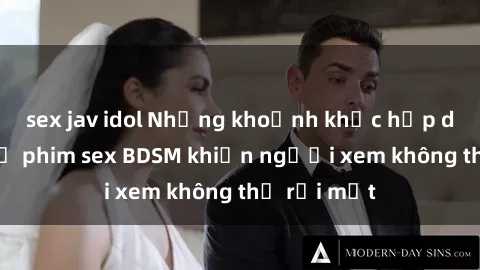 sex jav idol Những khoảnh khắc hấp dẫn trong bộ phim sex BDSM khiến người xem không thể rời mắt