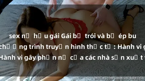 sex nữ hầu gái Gái bị trói và bị ép buộc làm tình trong chương trình truyền hình thực tế: Hành vi gây phẫn nộ của các nhà sản xuất và người xem.