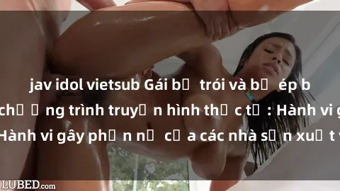 jav idol vietsub Gái bị trói và bị ép buộc làm tình trong chương trình truyền hình thực tế: Hành vi gây phẫn nộ của các nhà sản xuất và người xem.