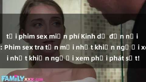 tải phim sex miễn phí Kinh dị đến nỗi không thể tin nổi: Phim sex tra tấn mới nhất khiến người xem phải phát sốt!