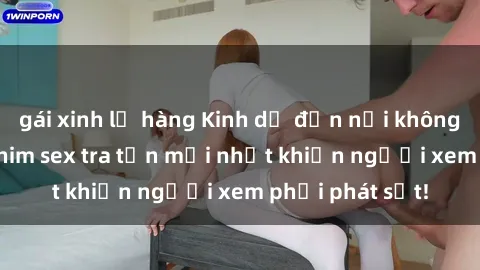 gái xinh lộ hàng Kinh dị đến nỗi không thể tin nổi: Phim sex tra tấn mới nhất khiến người xem phải phát sốt!