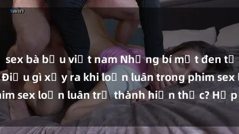 sex bà bầu việt nam Những bí mật đen tối trong gia đình: Điều gì xảy ra khi loạn luân trong phim sex loạn luân trở thành hiện thực? Hấp dẫn và gây sốc!