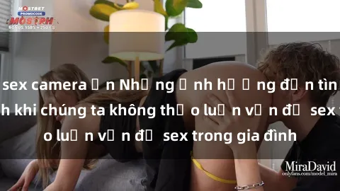 sex camera ẩn Những ảnh hưởng đến tình cảm gia đình khi chúng ta không thảo luận vấn đề sex trong gia đình