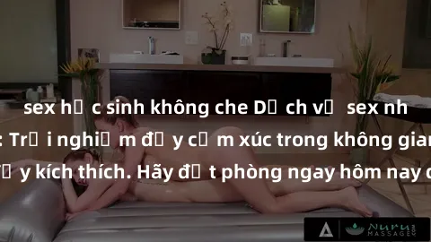 sex học sinh không che Dịch vụ sex nhà nghỉ đẳng cấp: Trải nghiệm đầy cảm xúc trong không gian lãng mạn, đầy kích thích. Hãy đặt phòng ngay hôm nay để thỏa mãn khát khao của bạn!
