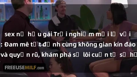 sex nữ hầu gái Trải nghiệm mới lạ với sex phòng thay đồ: Đam mê tột đỉnh cùng không gian kín đáo và quyến rũ, khám phá sự lôi cuốn từ sự hấp dẫn của nơi này.
