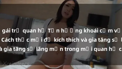 gái trẻ quan hệ Tận hưởng khoái cảm với sex ngoài trời: Cách thức mới để kích thích và gia tăng sự lãng mạn trong mối quan hệ của bạn!