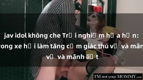 jav idol không che Trải nghiệm hứa hẹn: Sex trong xe hơi làm tăng cảm giác thú vị và mãnh liệt
