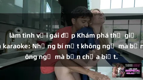 làm tình với gái đẹp Khám phá thế giới sex ở quán karaoke: Những bí mật không ngờ mà bạn chưa biết.