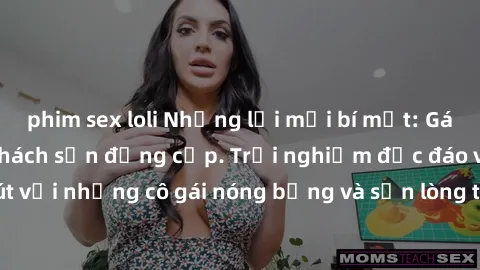 phim sex loli Những lời mời bí mật: Gái Việt làm tình ở khách sạn đẳng cấp. Trải nghiệm độc đáo và cuốn hút với những cô gái nóng bỏng và sẵn lòng thỏa mãn mọi nhu cầu của bạn.