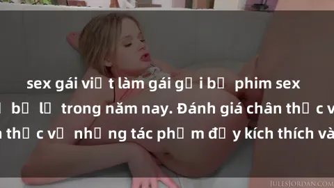 sex gái việt làm gái gọi bộ phim sex  đáng xem không thể bỏ lỡ trong năm nay. Đánh giá chân thực về những tác phẩm đầy kích thích và hấp dẫn này.