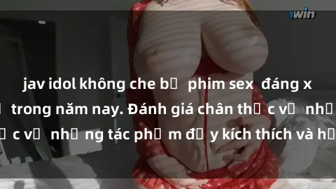 jav idol không che bộ phim sex  đáng xem không thể bỏ lỡ trong năm nay. Đánh giá chân thực về những tác phẩm đầy kích thích và hấp dẫn này.