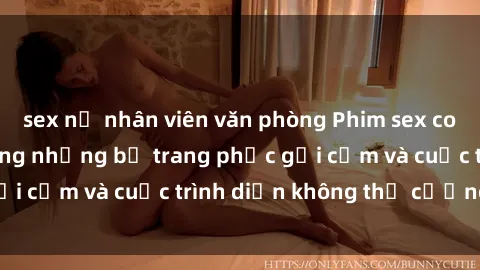 sex nữ nhân viên văn phòng Phim sex cosplay: Giấc mơ  cùng những bộ trang phục gợi cảm và cuộc trình diễn không thể cưỡng lại!