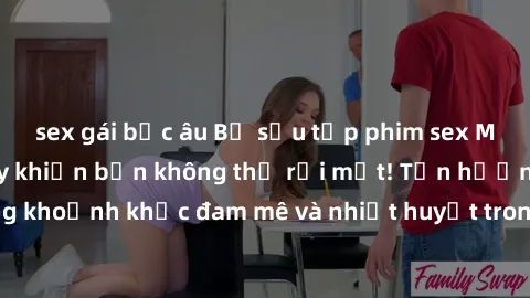 sex gái bắc âu Bộ sưu tập phim sex Mỹ hot nhất năm nay khiến bạn không thể rời mắt! Tận hưởng những khoảnh khắc đam mê và nhiệt huyết trong các tác phẩm nóng bỏng này!