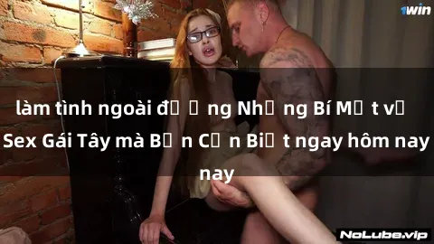 làm tình ngoài đường Những Bí Mật về Sex Gái Tây mà Bạn Cần Biết ngay hôm nay