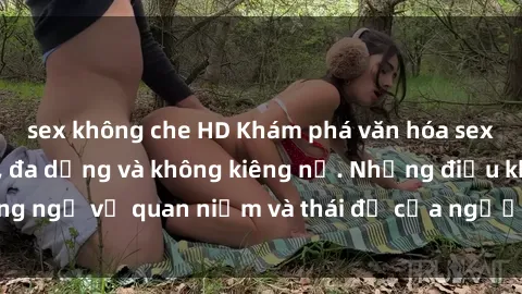 sex không che HD Khám phá văn hóa sex Bắc Âu: Sự tự do, đa dạng và không kiêng nể. Những điều không ngờ về quan niệm và thái độ của người Bắc Âu đối với tình dục.