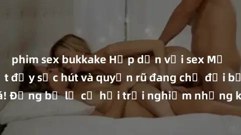 phim sex bukkake Hấp dẫn với sex Mỹ đen: Những bí mật đầy sức hút và quyến rũ đang chờ đợi bạn khám phá! Đừng bỏ lỡ cơ hội trải nghiệm những khoảnh khắc mãnh liệt và đam mê!