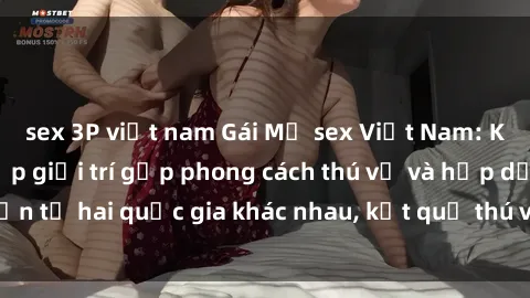 sex 3P việt nam Gái Mỹ sex Việt Nam: Khi nền công nghiệp giải trí gặp phong cách thú vị và hấp dẫn từ hai quốc gia khác nhau, kết quả thú vị không thể bỏ qua.