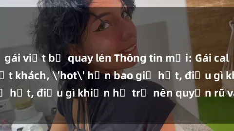 gái việt bị quay lén Thông tin mới: Gái call girl Việt Nam đắt khách, 'hot' hơn bao giờ hết, điều gì khiến họ trở nên quyến rũ và đáng chú ý?