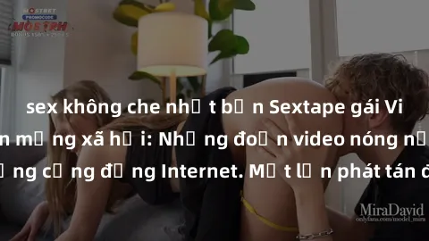 sex không che nhật bản Sextape gái Việt Nam gây sốt trên mạng xã hội: Những đoạn video nóng nực kỳ gây chấn động cộng đồng Internet. Một lần phát tán đã khiến người xem không thể rời mắt.