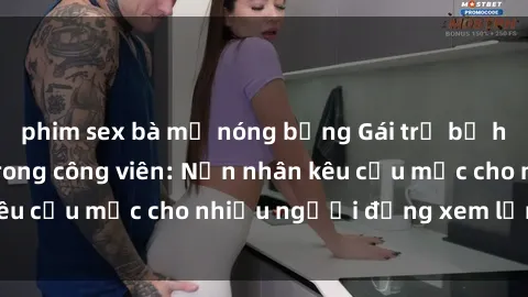 phim sex bà mẹ nóng bỏng Gái trẻ bị hiếp dâm bạo lực trong công viên: Nạn nhân kêu cứu mặc cho nhiều người đứng xem lạnh lùng