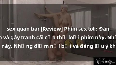 sex quán bar [Review] Phim sex loli: Đánh giá về sự gợi cảm và gây tranh cãi của thể loại phim này. Những điểm nổi bật và đáng lưu ý khi xem phim loli.