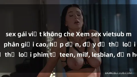 sex gái việt không che Xem sex vietsub miễn phí tại nhà, độ phân giải cao, hấp dẫn, đầy đủ thể loại phim từ teen, milf, lesbian, đến hentai và jav.